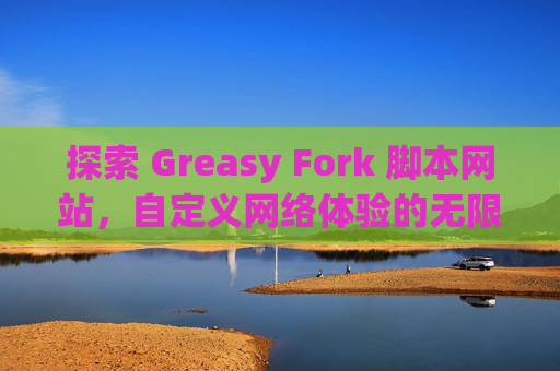探索 Greasy Fork 脚本网站，自定义网络体验的无限可能