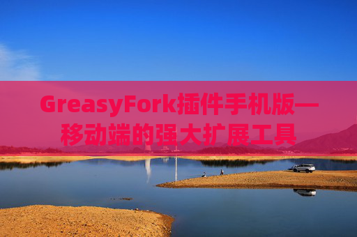 GreasyFork插件手机版—移动端的强大扩展工具