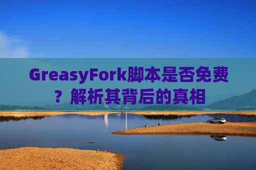GreasyFork脚本是否免费？解析其背后的真相