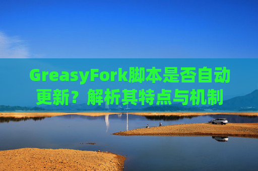 GreasyFork脚本是否自动更新？解析其特点与机制