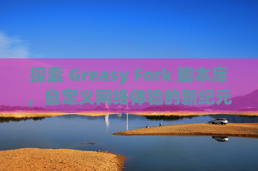 探索 Greasy Fork 脚本库，自定义网络体验的新纪元